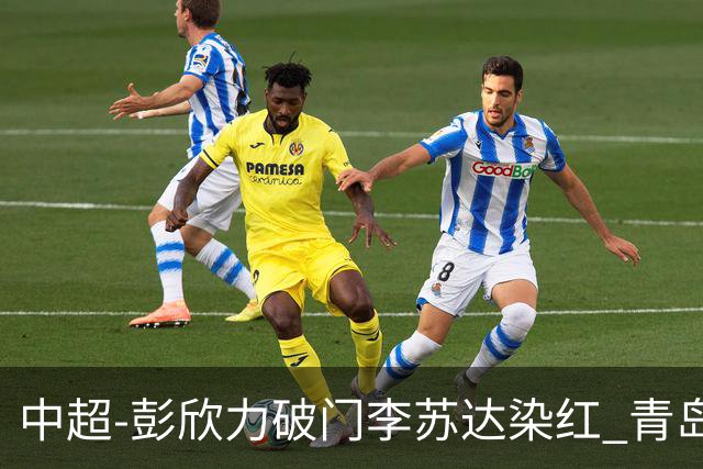 中超-彭欣力破门李苏达染红 青岛西海岸2-0青岛海牛