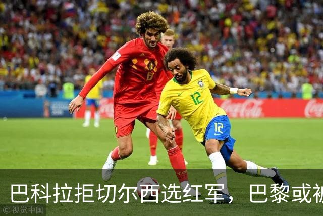 巴科拉拒切尔西选红军，巴黎或被迫出售标价1.6亿欧