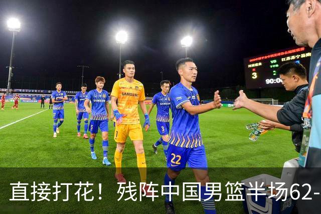 直接打花！残阵中国男篮半场62-43暴打喀麦隆！球员评分：5人满分3人及格，一人爆发