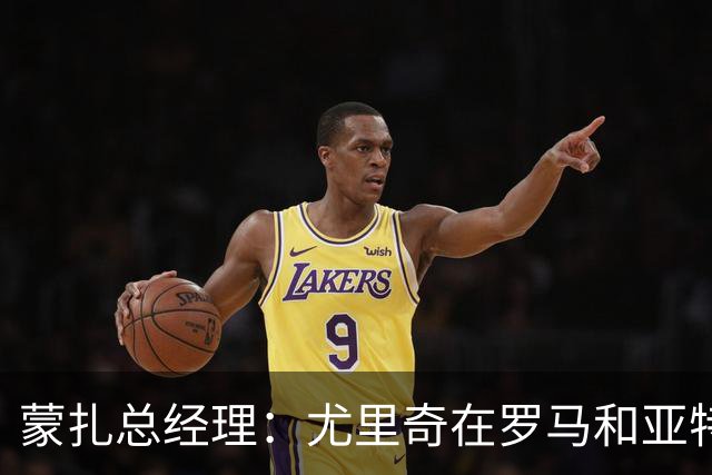 蒙扎总经理：尤里奇在罗马和亚特兰大证明了自己，他有能力