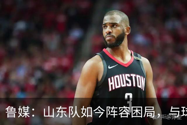 鲁媒：山东队如今阵容困局，与球队的引援有直接关系